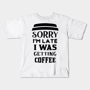 COFFEE - Sorry I'm Late I Was Getting Coffee Kids T-Shirt